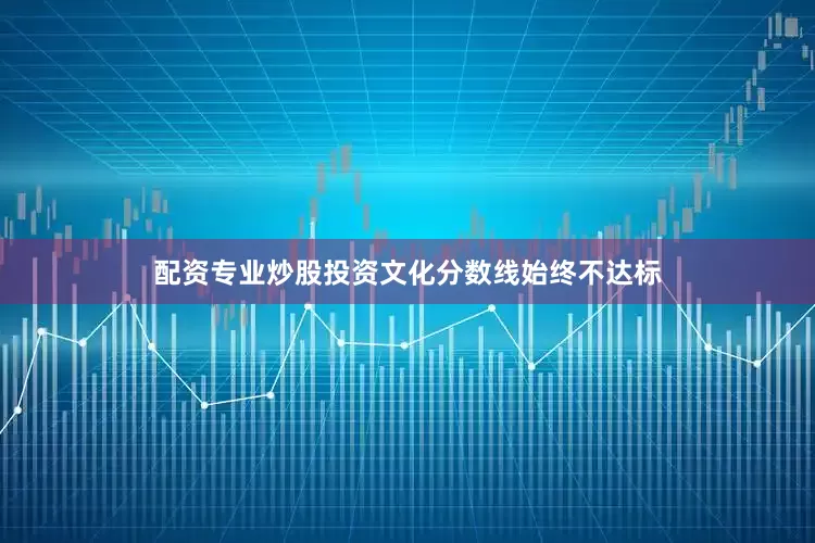 配资专业炒股投资文化分数线始终不达标