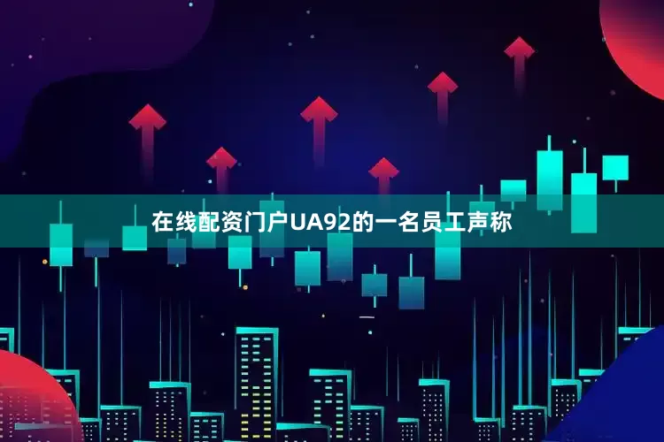 在线配资门户UA92的一名员工声称