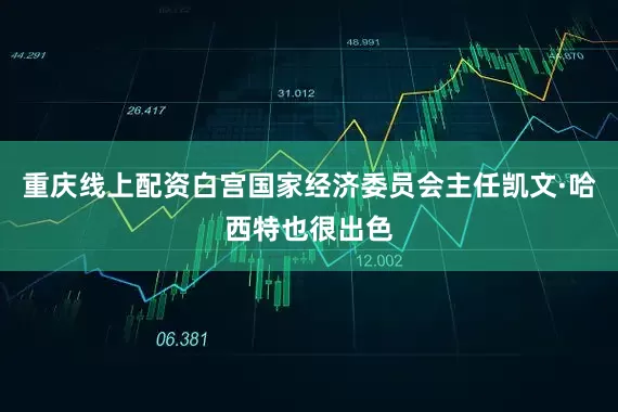 重庆线上配资白宫国家经济委员会主任凯文·哈西特也很出色