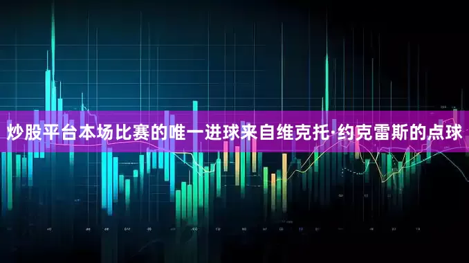 炒股平台本场比赛的唯一进球来自维克托·约克雷斯的点球