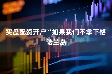 实盘配资开户“如果我们不拿下格陵兰岛