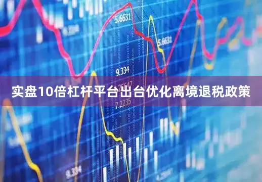 实盘10倍杠杆平台出台优化离境退税政策
