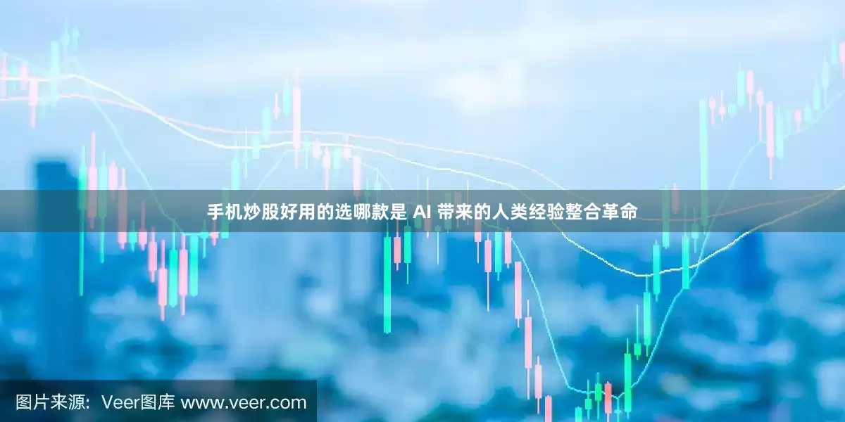 手机炒股好用的选哪款是 AI 带来的人类经验整合革命
