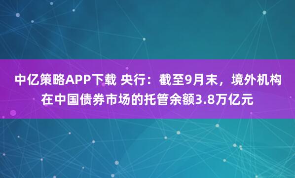 中亿策略APP下载 央行：截至9月末，境外机构在中国债券市场的托管余额3.8万亿元