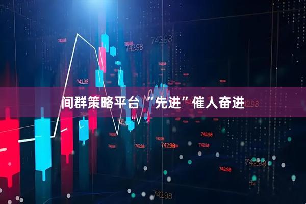 间群策略平台 “先进”催人奋进