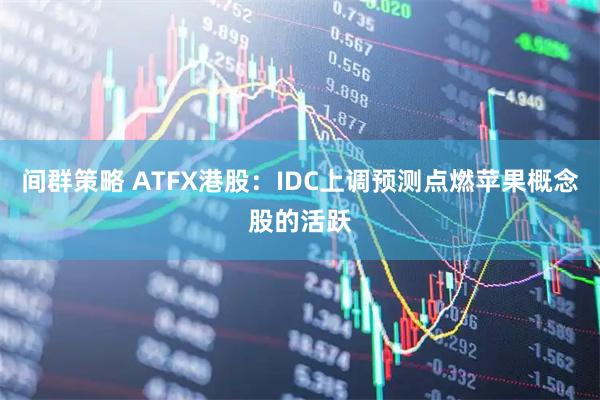 间群策略 ATFX港股：IDC上调预测点燃苹果概念股的活跃