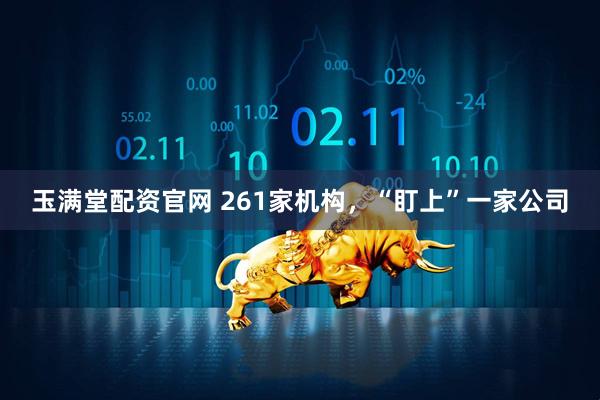 玉满堂配资官网 261家机构，“盯上”一家公司