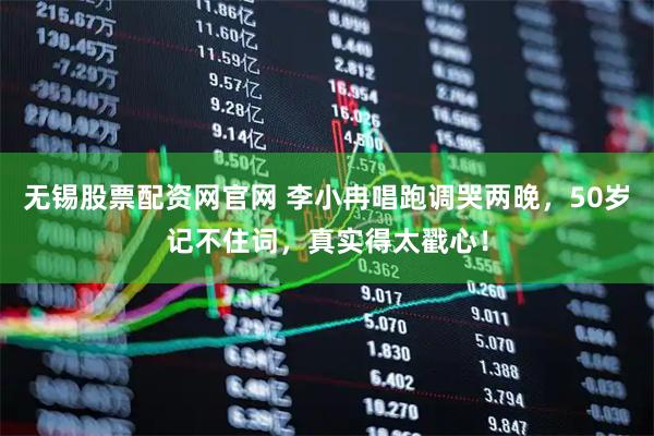 无锡股票配资网官网 李小冉唱跑调哭两晚，50岁记不住词，真实得太戳心！