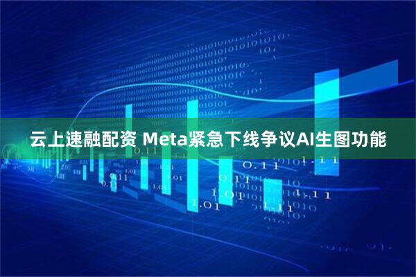 云上速融配资 Meta紧急下线争议AI生图功能