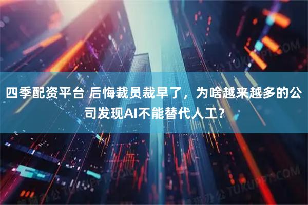 四季配资平台 后悔裁员裁早了，为啥越来越多的公司发现AI不能替代人工？