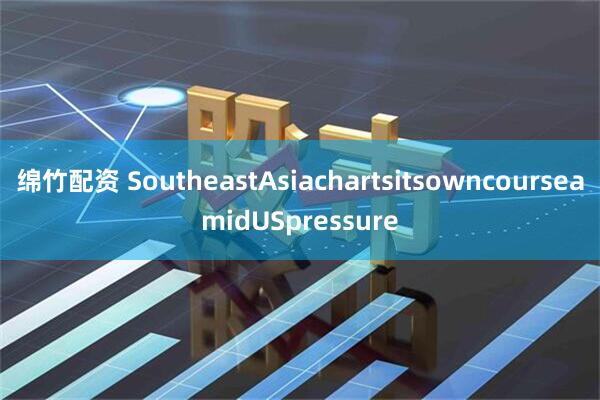 绵竹配资 SoutheastAsiachartsitsowncourseamidUSpressure